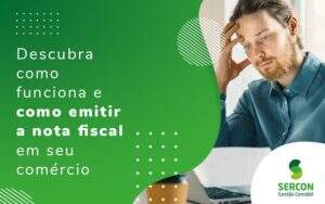 Descubra Como Funcona E Como Emitir A Nota Fiscal Em Seu Comercio Blog - SERCON